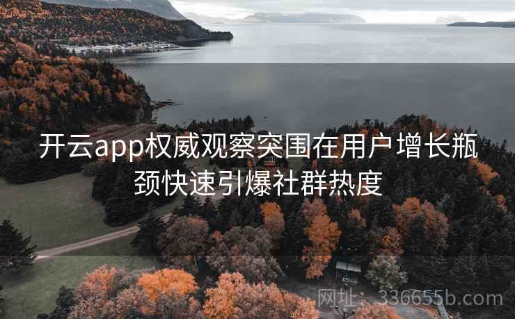 开云app权威观察突围在用户增长瓶颈快速引爆社群热度