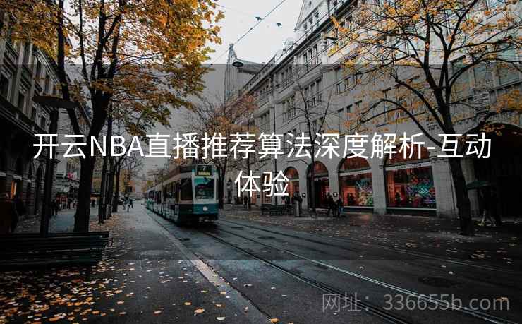 开云NBA直播推荐算法深度解析-互动体验
