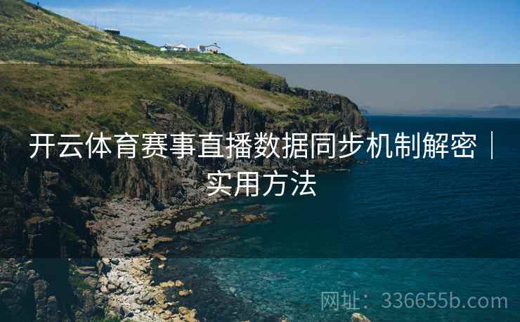 开云体育赛事直播数据同步机制解密｜实用方法