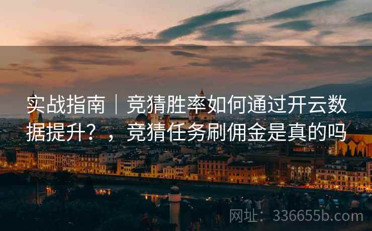 实战指南｜竞猜胜率如何通过开云数据提升？，竞猜任务刷佣金是真的吗