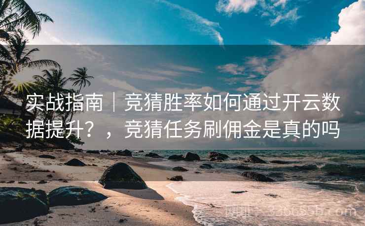 实战指南｜竞猜胜率如何通过开云数据提升？，竞猜任务刷佣金是真的吗