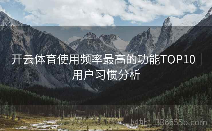 开云体育使用频率最高的功能TOP10｜用户习惯分析