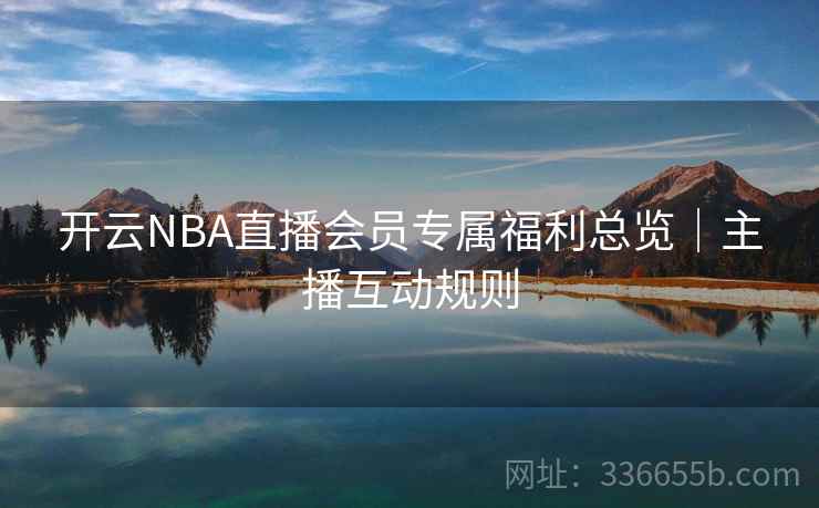开云NBA直播会员专属福利总览｜主播互动规则