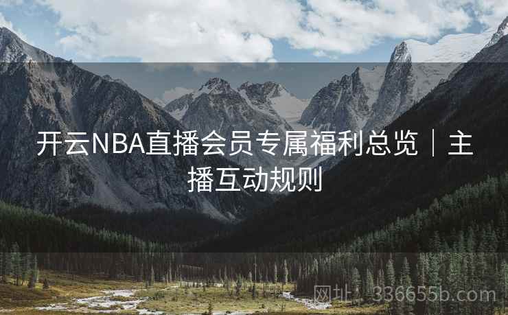 开云NBA直播会员专属福利总览｜主播互动规则