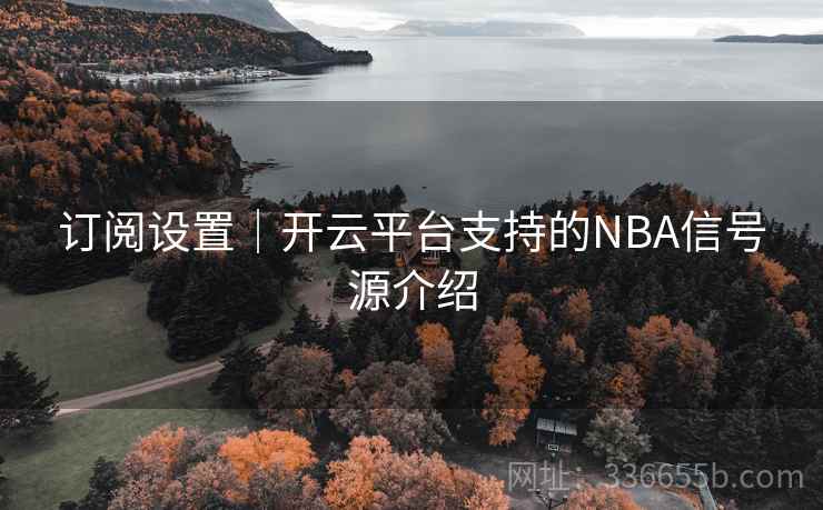 订阅设置｜开云平台支持的NBA信号源介绍
