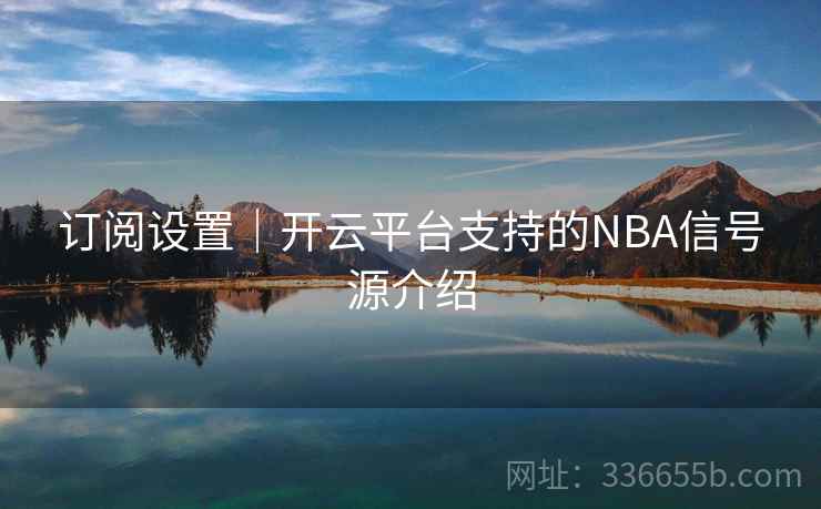 订阅设置｜开云平台支持的NBA信号源介绍