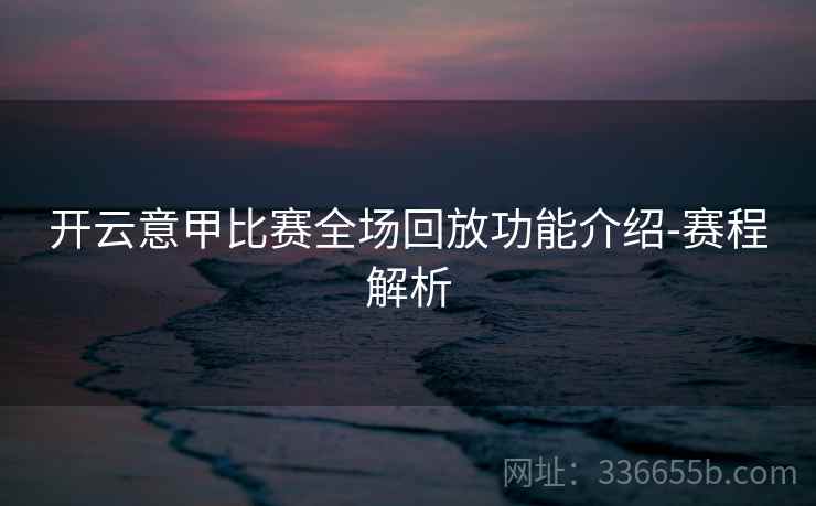 开云意甲比赛全场回放功能介绍-赛程解析