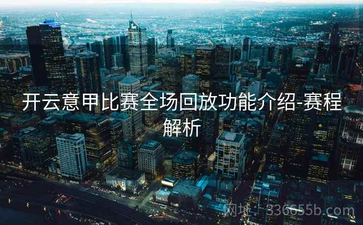 开云意甲比赛全场回放功能介绍-赛程解析