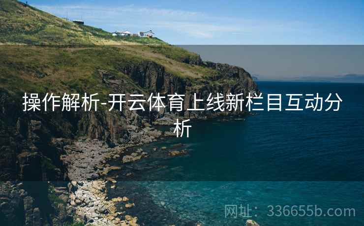 操作解析-开云体育上线新栏目互动分析