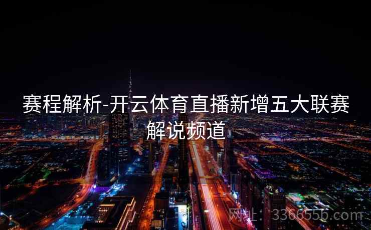 赛程解析-开云体育直播新增五大联赛解说频道
