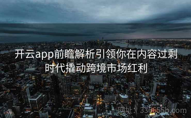 开云app前瞻解析引领你在内容过剩时代撬动跨境市场红利