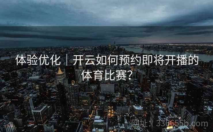 体验优化｜开云如何预约即将开播的体育比赛？