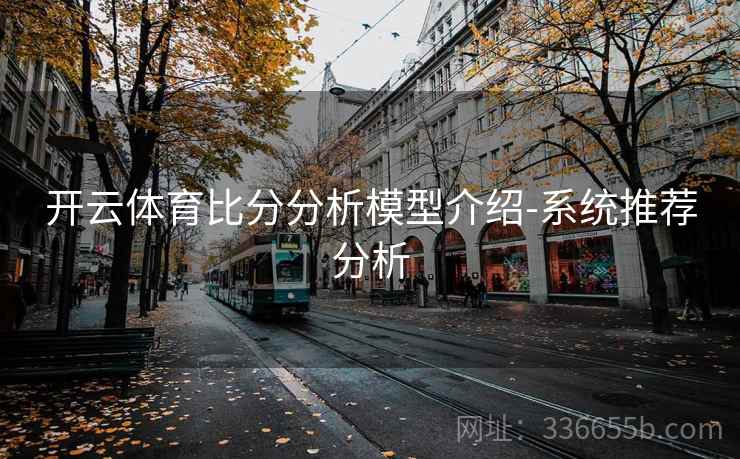开云体育比分分析模型介绍-系统推荐分析