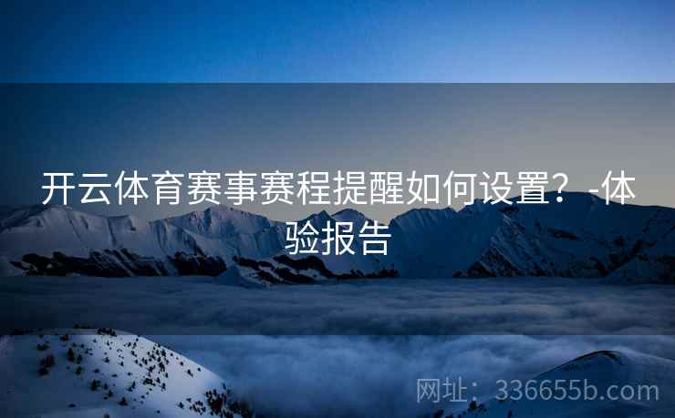 开云体育赛事赛程提醒如何设置？-体验报告