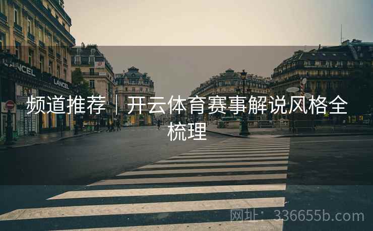 频道推荐｜开云体育赛事解说风格全梳理