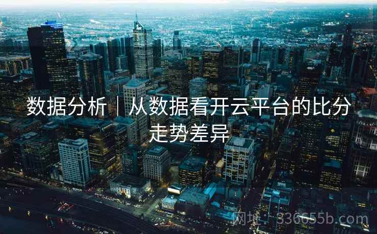 数据分析｜从数据看开云平台的比分走势差异