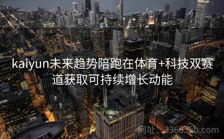 kaiyun未来趋势陪跑在体育+科技双赛道获取可持续增长动能
