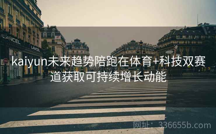 kaiyun未来趋势陪跑在体育+科技双赛道获取可持续增长动能