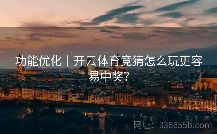 功能优化｜开云体育竞猜怎么玩更容易中奖？