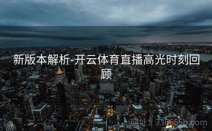 新版本解析-开云体育直播高光时刻回顾