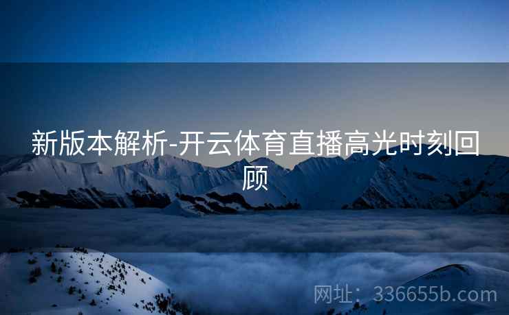 新版本解析-开云体育直播高光时刻回顾