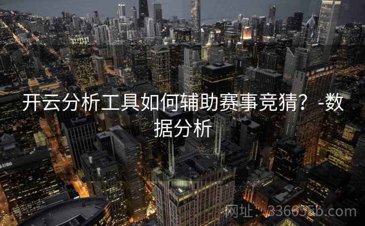 开云分析工具如何辅助赛事竞猜？-数据分析