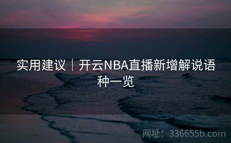 实用建议｜开云NBA直播新增解说语种一览