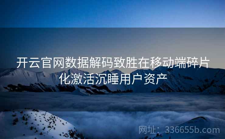 开云官网数据解码致胜在移动端碎片化激活沉睡用户资产