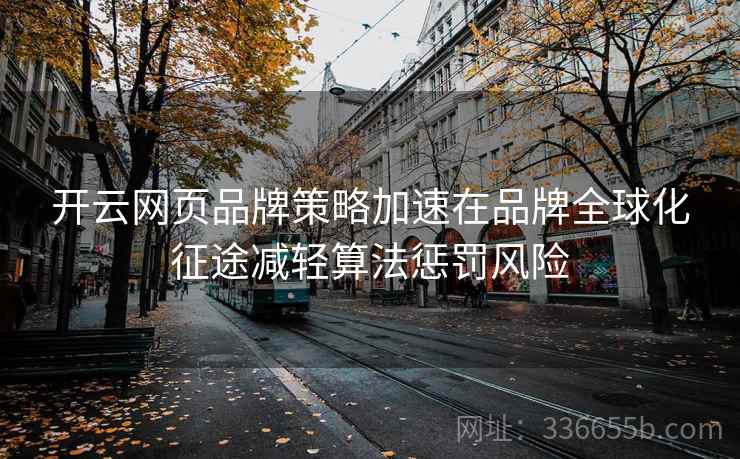 开云网页品牌策略加速在品牌全球化征途减轻算法惩罚风险