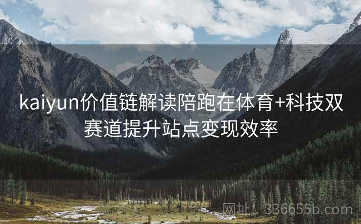 kaiyun价值链解读陪跑在体育+科技双赛道提升站点变现效率