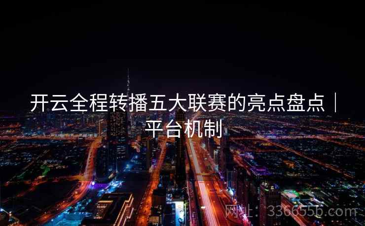 开云全程转播五大联赛的亮点盘点｜平台机制