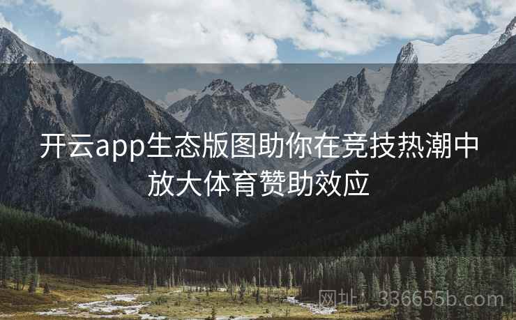 开云app生态版图助你在竞技热潮中放大体育赞助效应