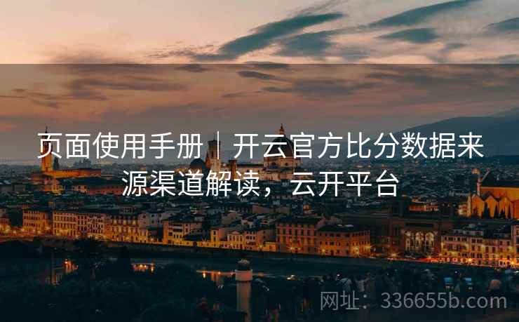 页面使用手册｜开云官方比分数据来源渠道解读，云开平台