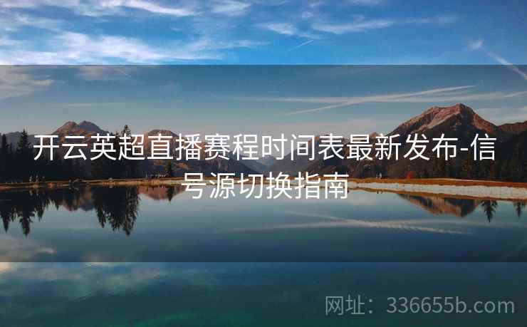 开云英超直播赛程时间表最新发布-信号源切换指南