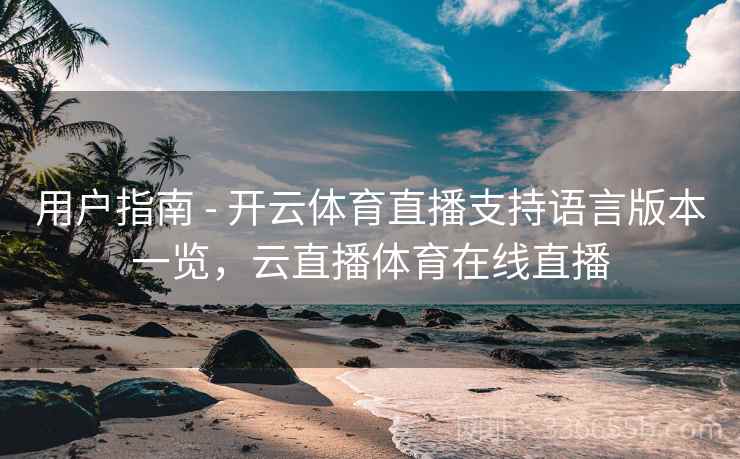 用户指南 - 开云体育直播支持语言版本一览，云直播体育在线直播