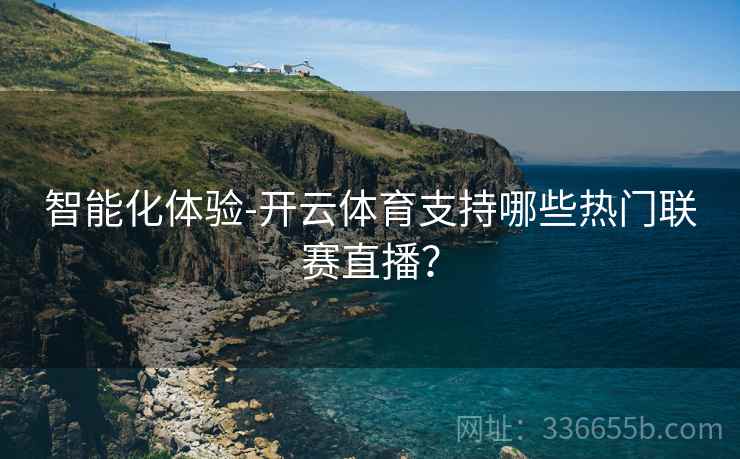 智能化体验-开云体育支持哪些热门联赛直播？