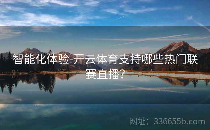 智能化体验-开云体育支持哪些热门联赛直播？