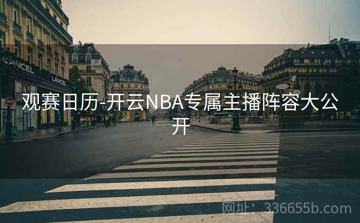 观赛日历-开云NBA专属主播阵容大公开