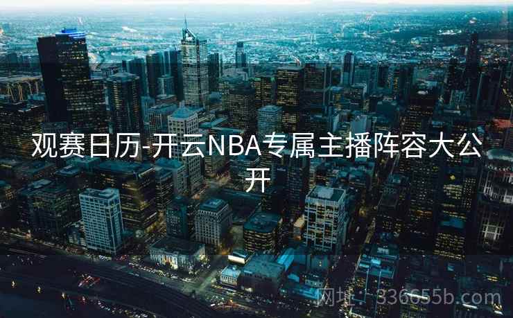 观赛日历-开云NBA专属主播阵容大公开