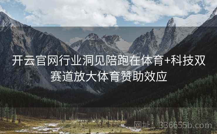 开云官网行业洞见陪跑在体育+科技双赛道放大体育赞助效应