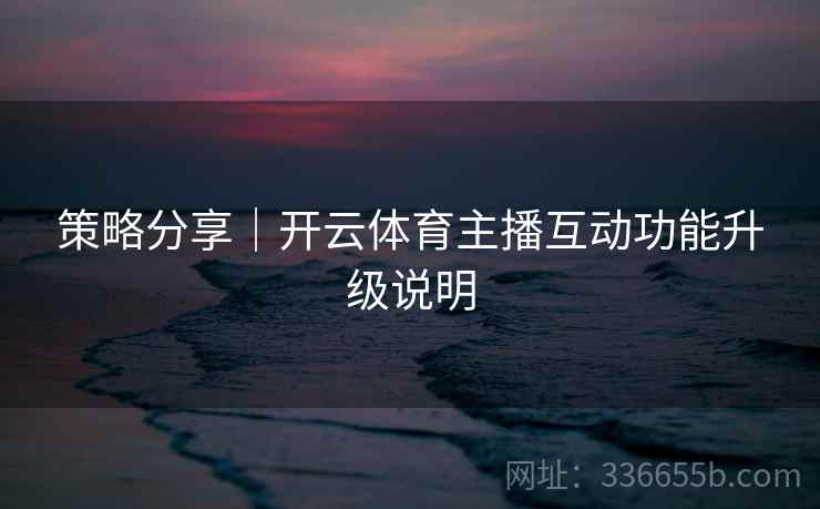 策略分享｜开云体育主播互动功能升级说明