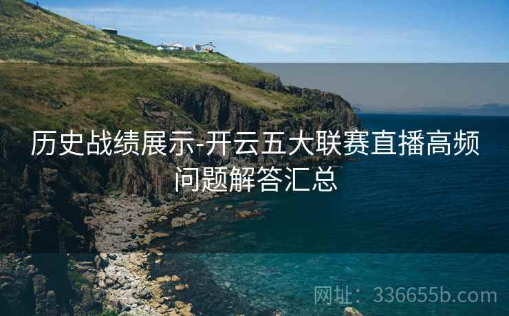 历史战绩展示-开云五大联赛直播高频问题解答汇总