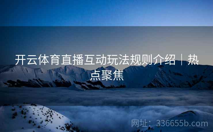 开云体育直播互动玩法规则介绍｜热点聚焦