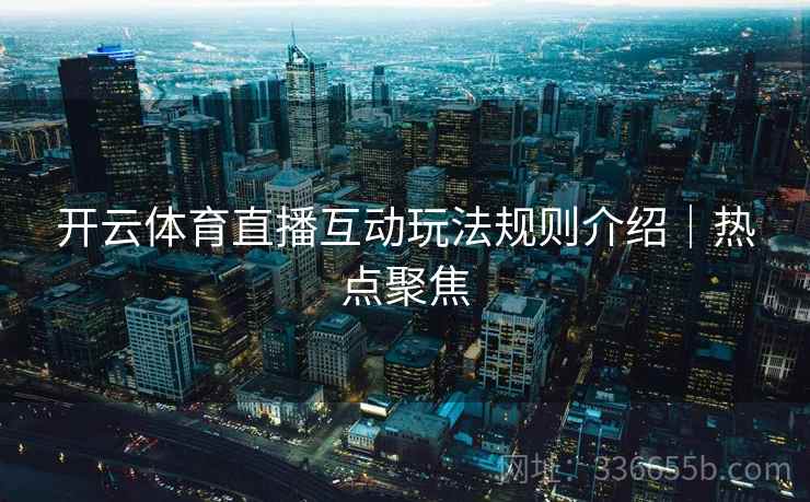 开云体育直播互动玩法规则介绍｜热点聚焦