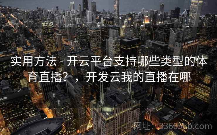 实用方法 - 开云平台支持哪些类型的体育直播？，开发云我的直播在哪