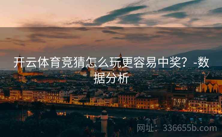 开云体育竞猜怎么玩更容易中奖？-数据分析
