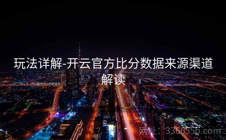 玩法详解-开云官方比分数据来源渠道解读