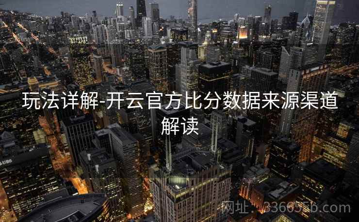 玩法详解-开云官方比分数据来源渠道解读