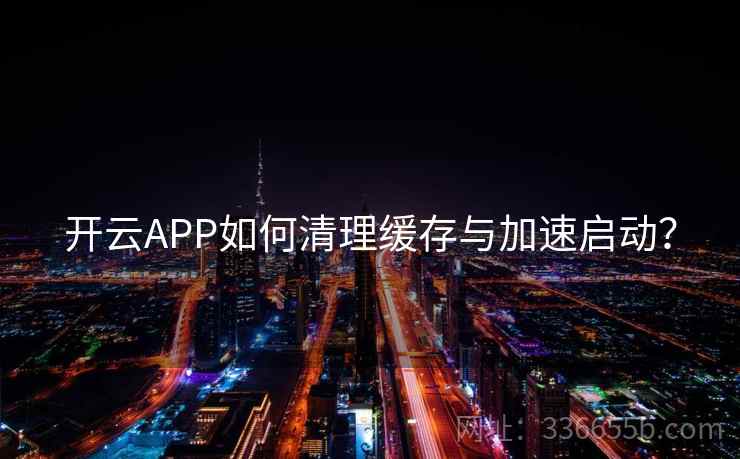开云APP如何清理缓存与加速启动？