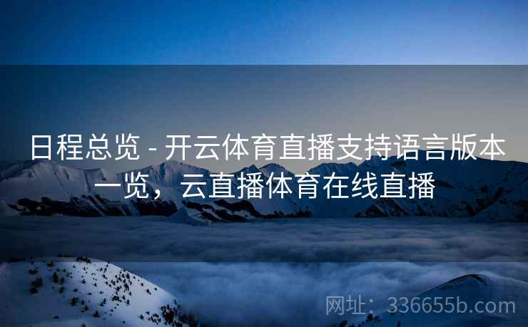 日程总览 - 开云体育直播支持语言版本一览，云直播体育在线直播